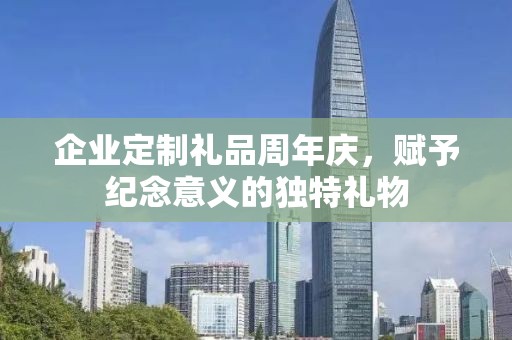 企业定制礼品周年庆，赋予纪念意义的独特礼物