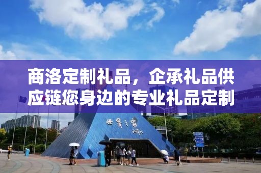 商洛定制礼品，企承礼品供应链您身边的专业礼品定制公司